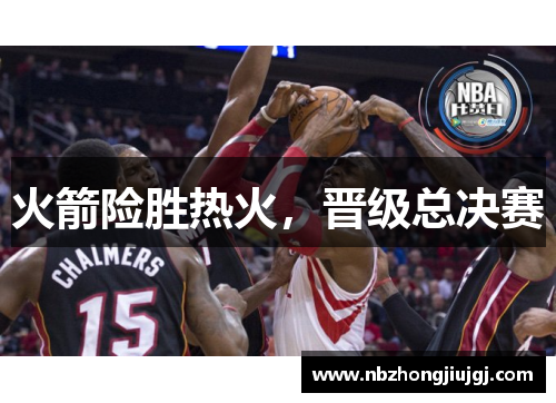 火箭险胜热火，晋级总决赛