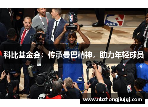 科比基金会：传承曼巴精神，助力年轻球员
